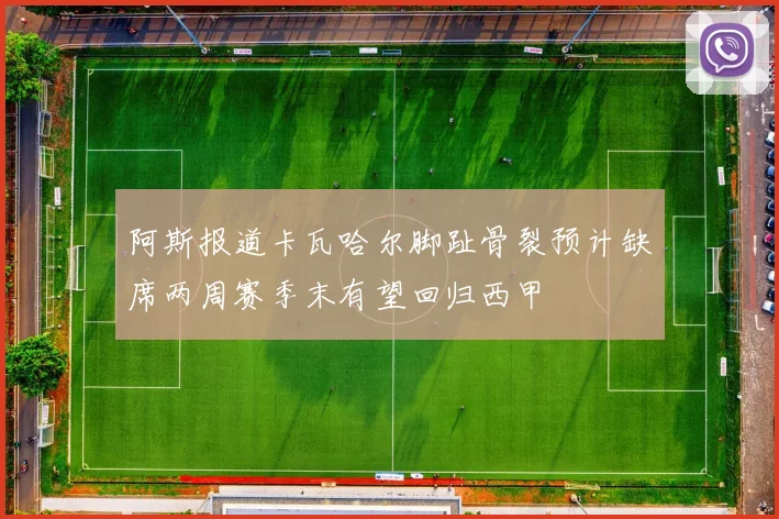 阿斯报道卡瓦哈尔脚趾骨裂预计缺席两周赛季末有望回归西甲
