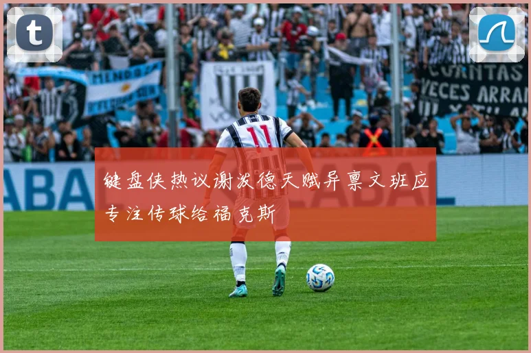 键盘侠热议谢泼德天赋异禀文班应专注传球给福克斯