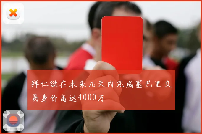 拜仁欲在未来几天内完成塞巴里交易身价高达4000万