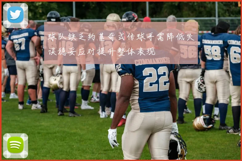 球队缺乏约基奇式传球手需降低失误稳妥应对提升整体表现