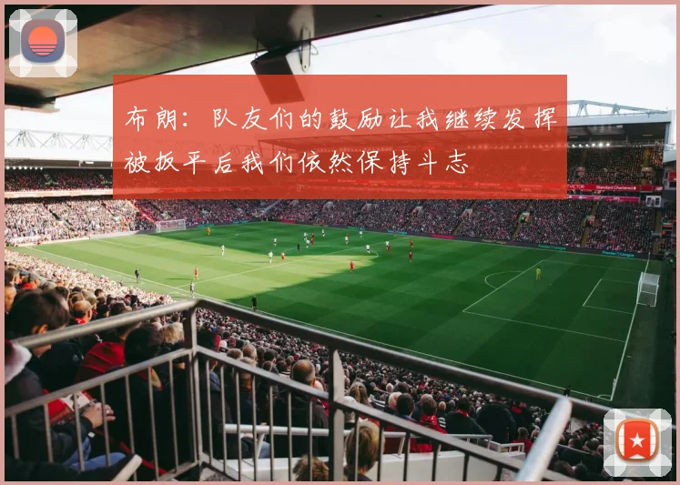 布朗：队友们的鼓励让我继续发挥被扳平后我们依然保持斗志