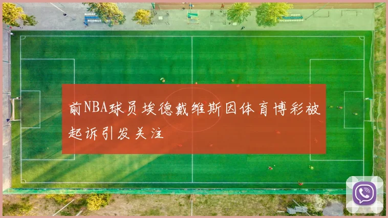 前NBA球员埃德戴维斯因体育博彩被起诉引发关注