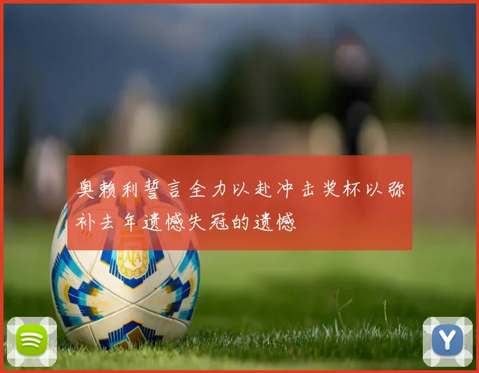 奥赖利誓言全力以赴冲击奖杯以弥补去年遗憾失冠的遗憾