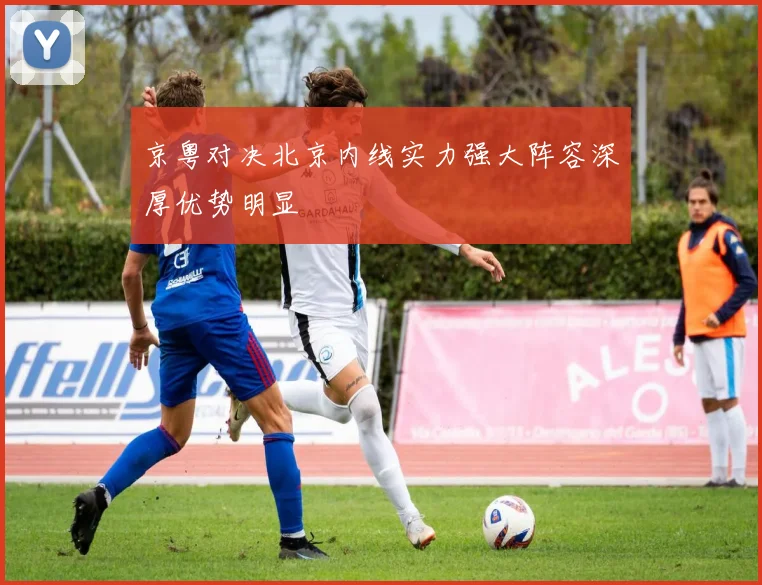 京粤对决北京内线实力强大阵容深厚优势明显