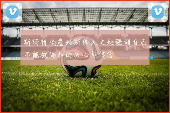 斯玛特谈詹姆斯伟大之处强调自己不能被隔扣的决心与信念