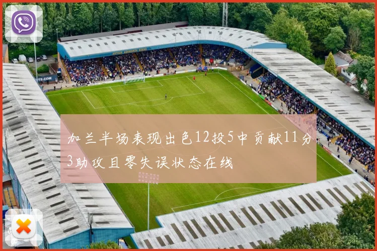 加兰半场表现出色12投5中贡献11分3助攻且零失误状态在线