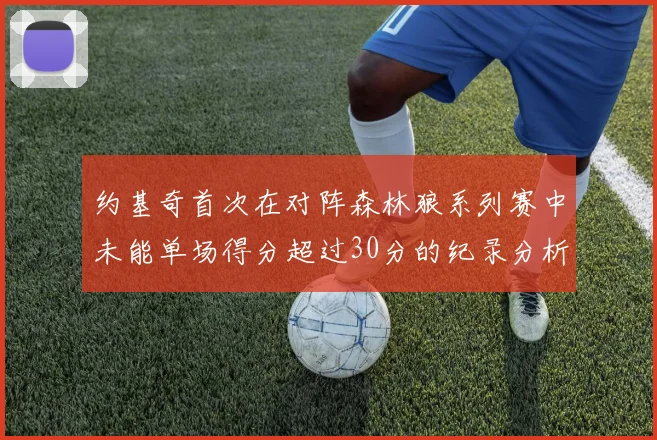 约基奇首次在对阵森林狼系列赛中未能单场得分超过30分的纪录分析