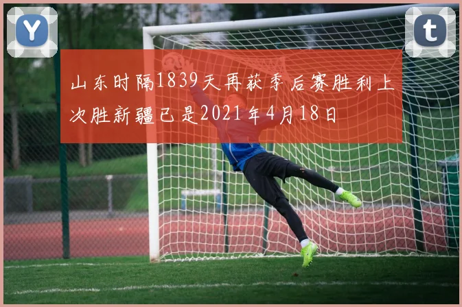山东时隔1839天再获季后赛胜利上次胜新疆已是2021年4月18日
